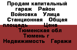 Продам капитальный гараж › Район ­ Войновка › Улица ­ Станционная › Общая площадь ­ 24 › Цена ­ 220 000 - Тюменская обл., Тюмень г. Недвижимость » Гаражи   